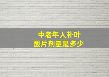 中老年人补叶酸片剂量是多少