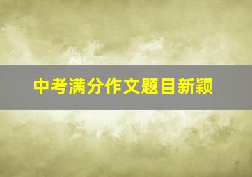 中考满分作文题目新颖