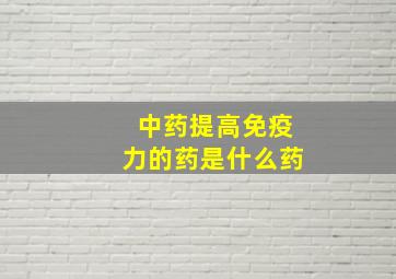 中药提高免疫力的药是什么药