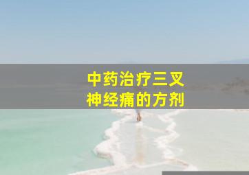 中药治疗三叉神经痛的方剂