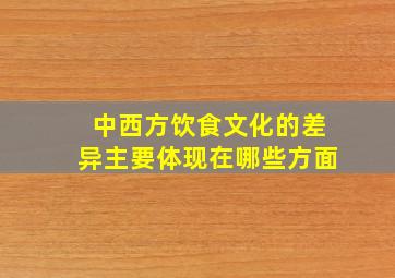 中西方饮食文化的差异主要体现在哪些方面