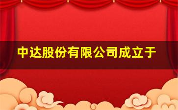 中达股份有限公司成立于