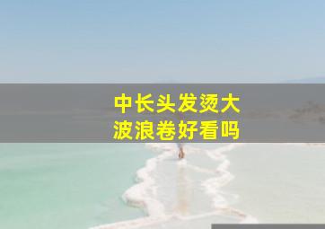 中长头发烫大波浪卷好看吗