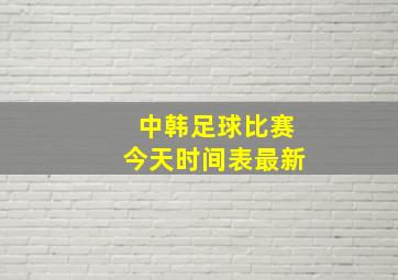 中韩足球比赛今天时间表最新