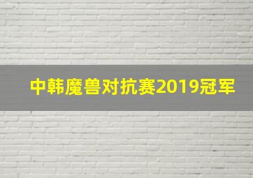 中韩魔兽对抗赛2019冠军