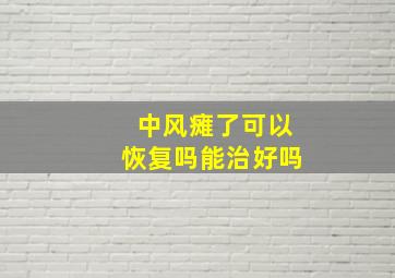 中风瘫了可以恢复吗能治好吗