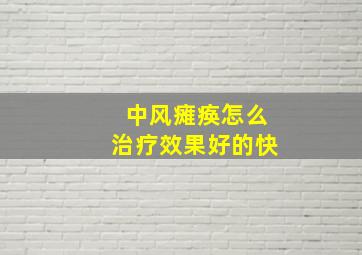 中风瘫痪怎么治疗效果好的快