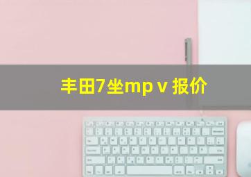 丰田7坐mpⅴ报价