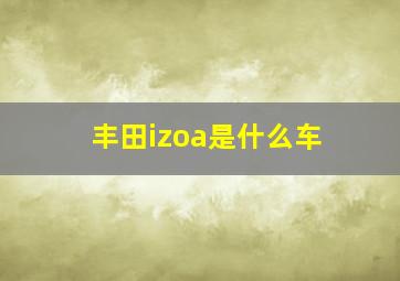 丰田izoa是什么车