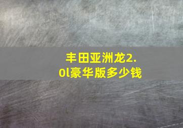 丰田亚洲龙2.0l豪华版多少钱