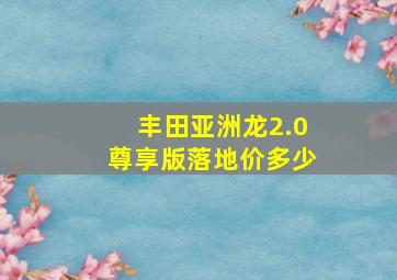 丰田亚洲龙2.0尊享版落地价多少