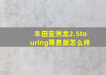 丰田亚洲龙2.5touring尊贵版怎么样