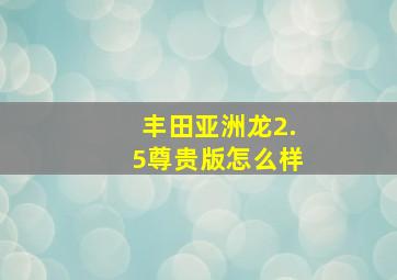 丰田亚洲龙2.5尊贵版怎么样