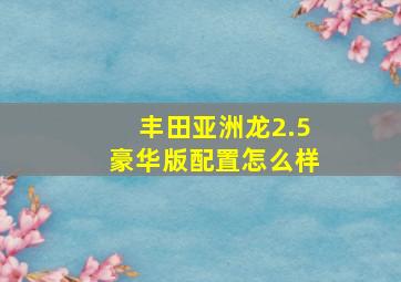 丰田亚洲龙2.5豪华版配置怎么样