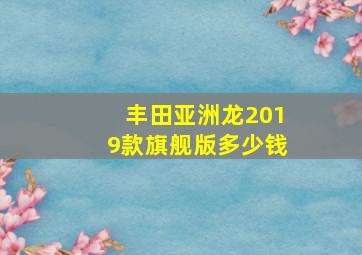 丰田亚洲龙2019款旗舰版多少钱