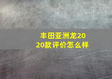 丰田亚洲龙2020款评价怎么样