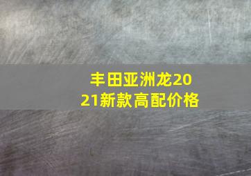 丰田亚洲龙2021新款高配价格