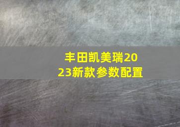 丰田凯美瑞2023新款参数配置