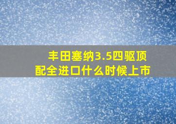 丰田塞纳3.5四驱顶配全进口什么时候上市