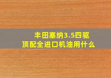 丰田塞纳3.5四驱顶配全进口机油用什么