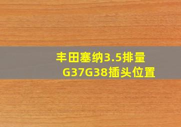 丰田塞纳3.5排量G37G38插头位置