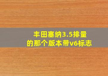 丰田塞纳3.5排量的那个版本带v6标志