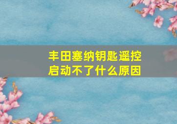 丰田塞纳钥匙遥控启动不了什么原因