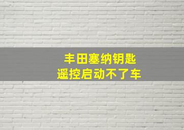 丰田塞纳钥匙遥控启动不了车