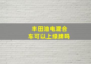 丰田油电混合车可以上绿牌吗