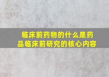 临床前药物的什么是药品临床前研究的核心内容