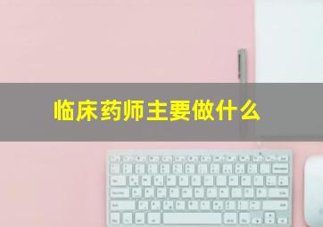 临床药师主要做什么