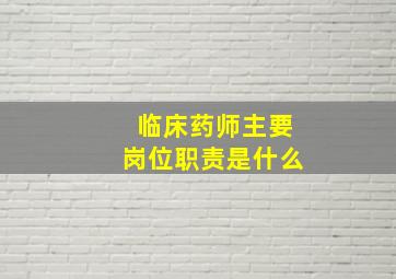 临床药师主要岗位职责是什么