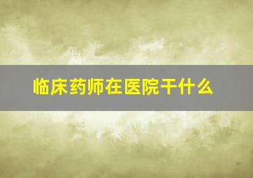 临床药师在医院干什么