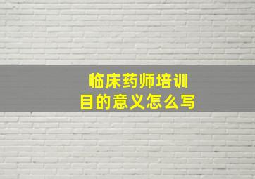 临床药师培训目的意义怎么写