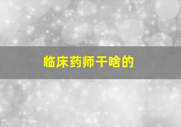 临床药师干啥的