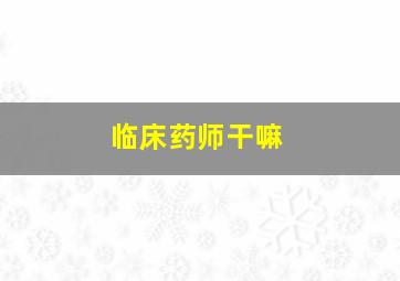 临床药师干嘛