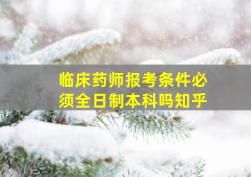 临床药师报考条件必须全日制本科吗知乎