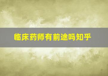 临床药师有前途吗知乎