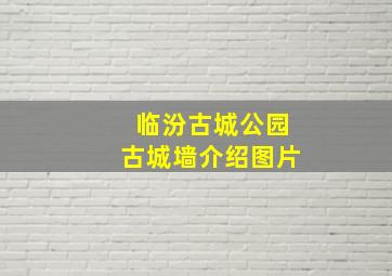 临汾古城公园古城墙介绍图片