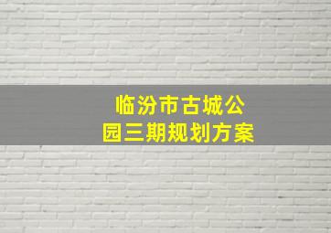 临汾市古城公园三期规划方案