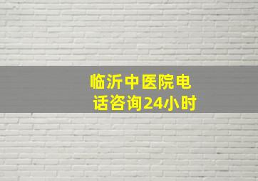 临沂中医院电话咨询24小时