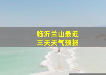 临沂兰山最近三天天气预报