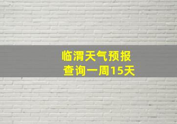 临渭天气预报查询一周15天