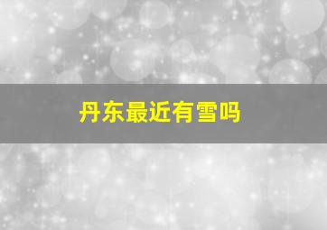 丹东最近有雪吗