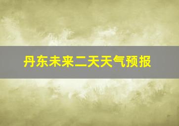 丹东未来二天天气预报