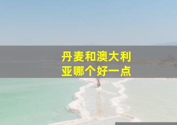 丹麦和澳大利亚哪个好一点