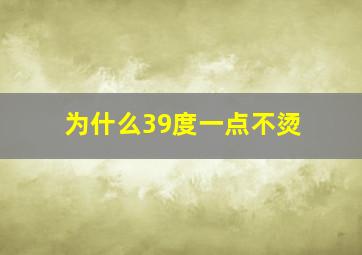 为什么39度一点不烫