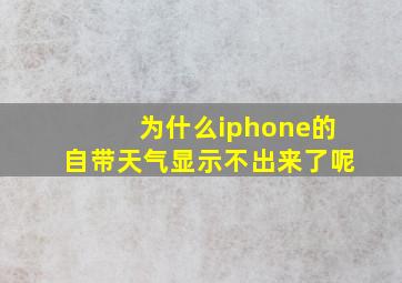 为什么iphone的自带天气显示不出来了呢