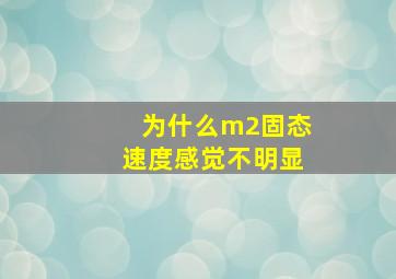 为什么m2固态速度感觉不明显