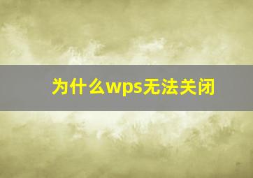 为什么wps无法关闭